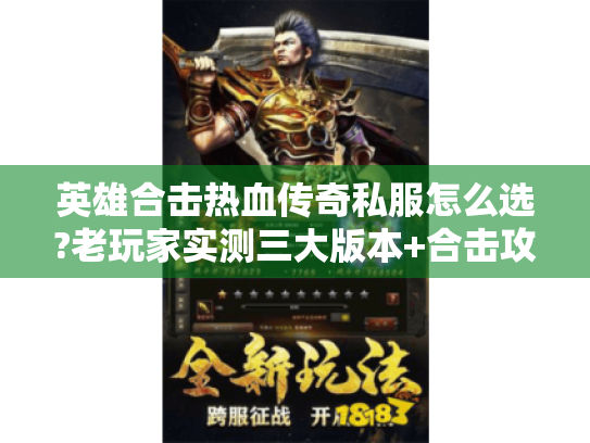 英雄合击热血传奇私服怎么选?老玩家实测三大版本+合击攻略