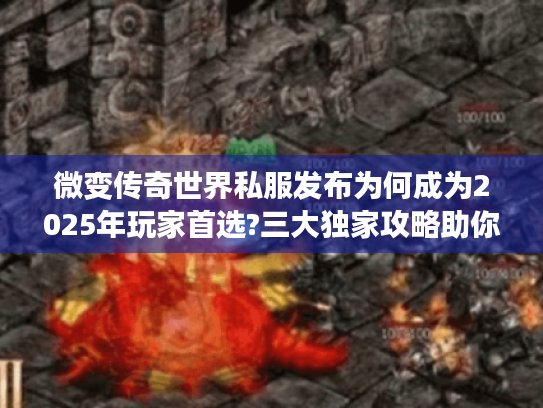 微变传奇世界私服发布为何成为2025年玩家首选?三大独家攻略助你畅玩 微变传奇世界私服发布为何成为2025年玩家首选?三大独家攻略助你畅玩