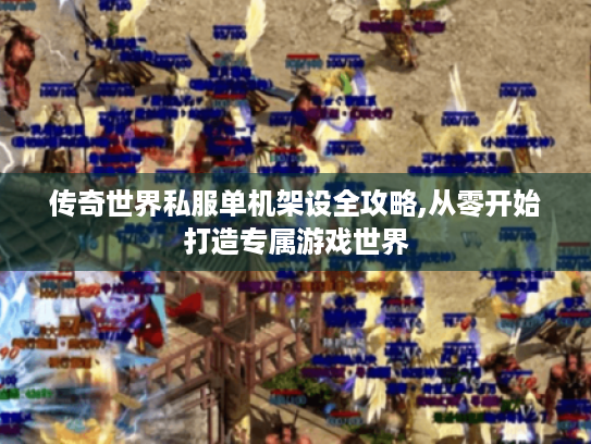 传奇世界私服单机架设全攻略,从零开始打造专属游戏世界 传奇世界私服单机架设全攻略,从零开始打造专属游戏世界