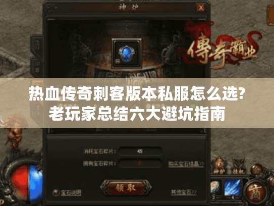 热血传奇刺客版本私服怎么选?老玩家总结六大避坑指南 热血传奇刺客版本私服怎么选?老玩家总结六大避坑指南