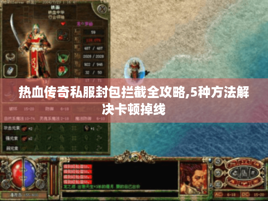 热血传奇私服封包拦截全攻略,5种方法解决卡顿掉线