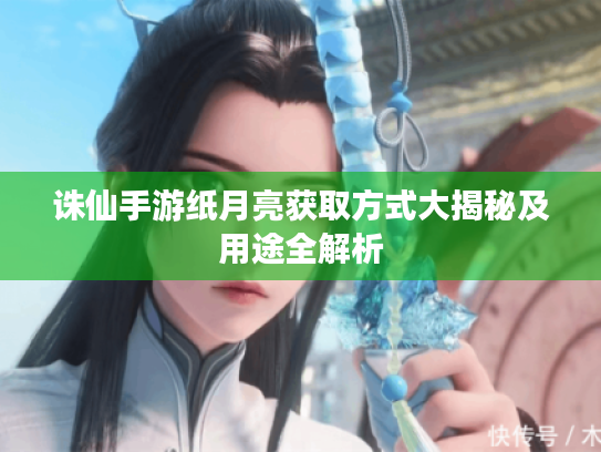 诛仙手游纸月亮获取方式大揭秘及用途全解析 诛仙手游纸月亮获取方式大揭秘及用途全解析