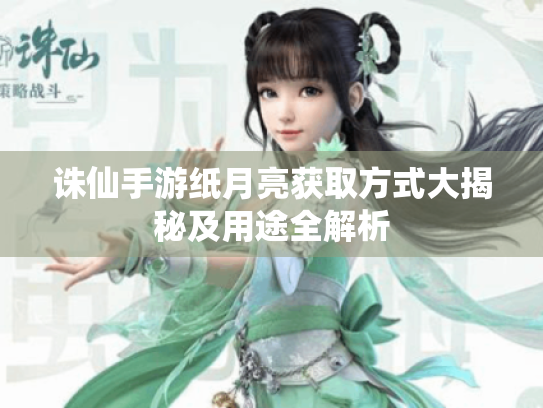 诛仙手游纸月亮获取方式大揭秘及用途全解析 诛仙手游纸月亮获取方式大揭秘及用途全解析