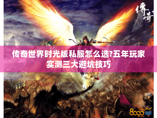 传奇世界时光版私服怎么选?五年玩家实测三大避坑技巧
