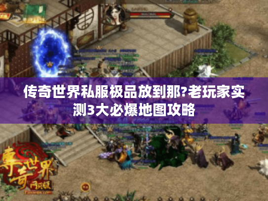 传奇世界私服极品放到那?老玩家实测3大必爆地图攻略