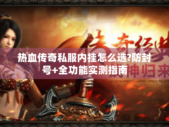 热血传奇私服内挂怎么选?防封号+全功能实测指南 热血传奇私服内挂怎么选?防封号+全功能实测指南