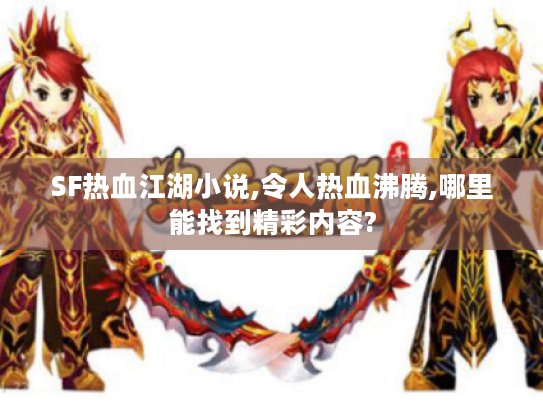 SF热血江湖小说,令人热血沸腾,哪里能找到精彩内容?