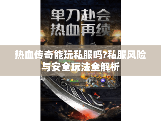 热血传奇能玩私服吗?私服风险与安全玩法全解析 热血传奇能玩私服吗?私服风险与安全玩法全解析