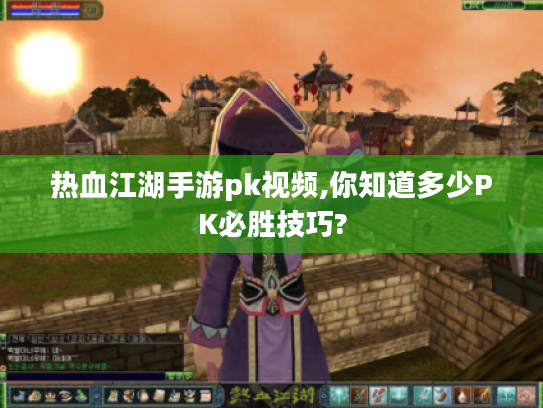 热血江湖手游pk视频,你知道多少PK必胜技巧?