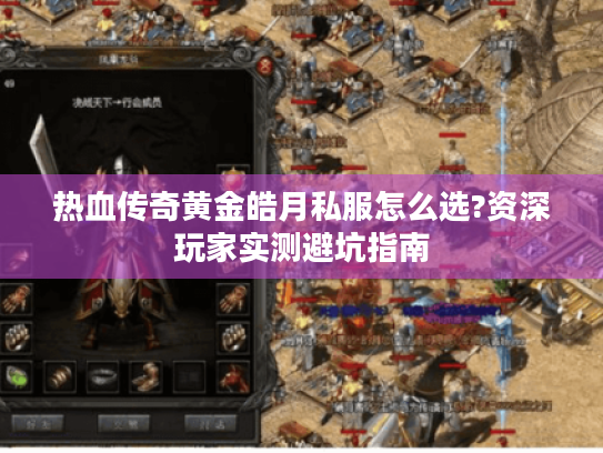 热血传奇黄金皓月私服怎么选?资深玩家实测避坑指南