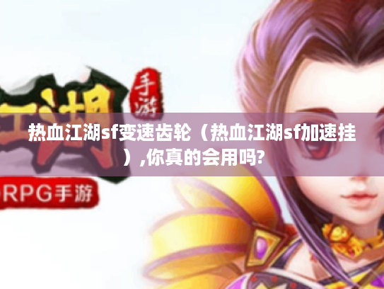 热血江湖sf变速齿轮(热血江湖sf加速挂),你真的会用吗? 热血江湖sf变速齿轮(热血江湖sf加速挂),你真的会用吗?