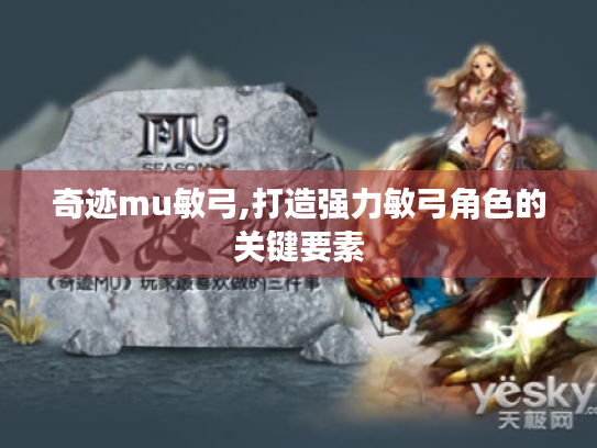 奇迹mu敏弓,打造强力敏弓角色的关键要素 奇迹mu敏弓,打造强力敏弓角色的关键要素