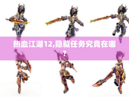 热血江湖12,隐藏任务究竟在哪? 热血江湖12,隐藏任务究竟在哪?