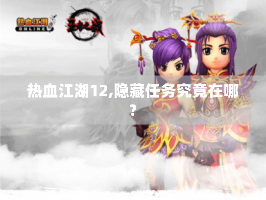 热血江湖12,隐藏任务究竟在哪? 热血江湖12,隐藏任务究竟在哪?