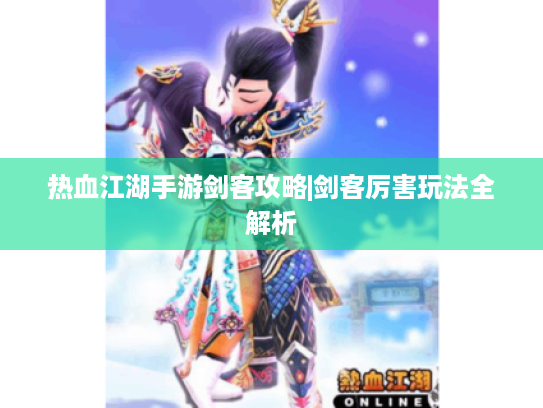 热血江湖手游剑客攻略|剑客厉害玩法全解析 热血江湖手游剑客攻略|剑客厉害玩法全解析