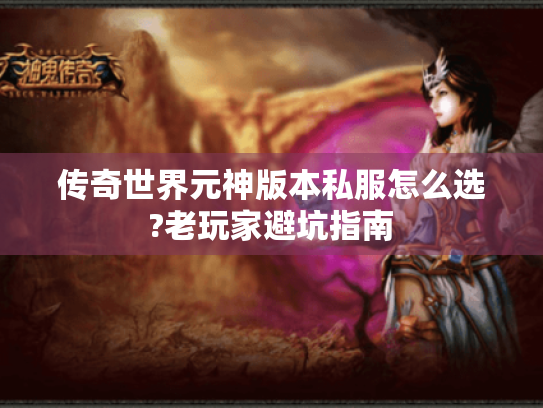 传奇世界元神版本私服怎么选?老玩家避坑指南 传奇世界元神版本私服怎么选?老玩家避坑指南