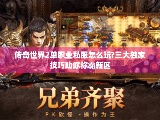 传奇世界2单职业私服怎么玩?三大独家技巧助你称霸新区 传奇世界2单职业私服怎么玩?三大独家技巧助你称霸新区