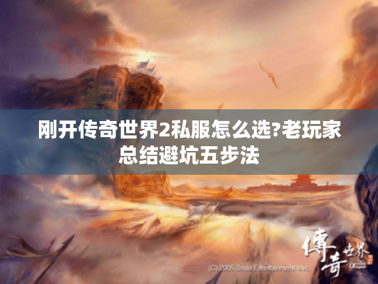 刚开传奇世界2私服怎么选?老玩家总结避坑五步法