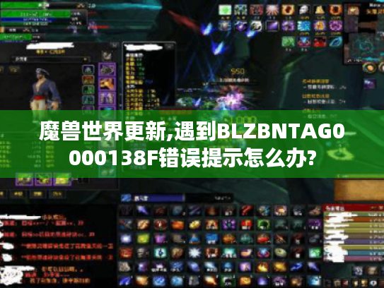 魔兽世界更新,遇到BLZBNTAG0000138F错误提示怎么办? 魔兽世界更新,遇到BLZBNTAG0000138F错误提示怎么办?