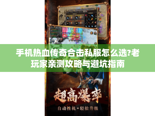 手机热血传奇合击私服怎么选?老玩家亲测攻略与避坑指南