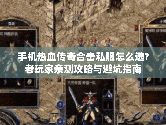 手机热血传奇合击私服怎么选?老玩家亲测攻略与避坑指南