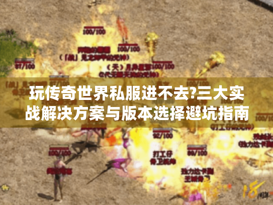 玩传奇世界私服进不去?三大实战解决方案与版本选择避坑指南 玩传奇世界私服进不去?三大实战解决方案与版本选择避坑指南