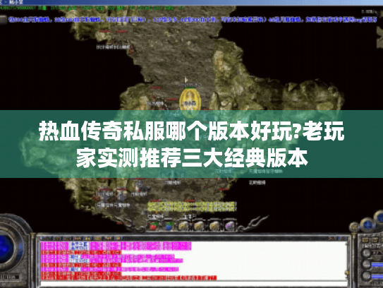 热血传奇私服哪个版本好玩?老玩家实测推荐三大经典版本 热血传奇私服哪个版本好玩?老玩家实测推荐三大经典版本