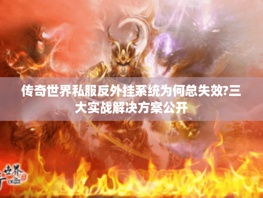 传奇世界私服反外挂系统为何总失效?三大实战解决方案公开 传奇世界私服反外挂系统为何总失效?三大实战解决方案公开