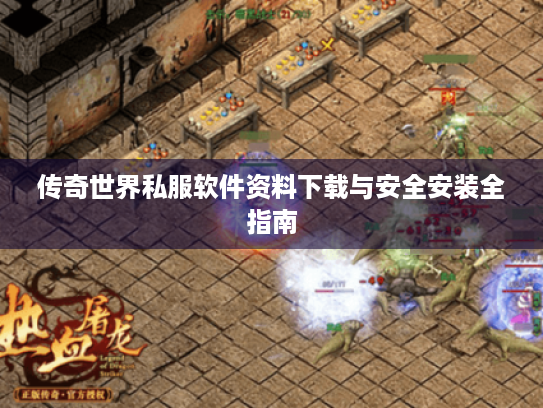 传奇世界私服软件资料下载与安全安装全指南 传奇世界私服软件资料下载与安全安装全指南
