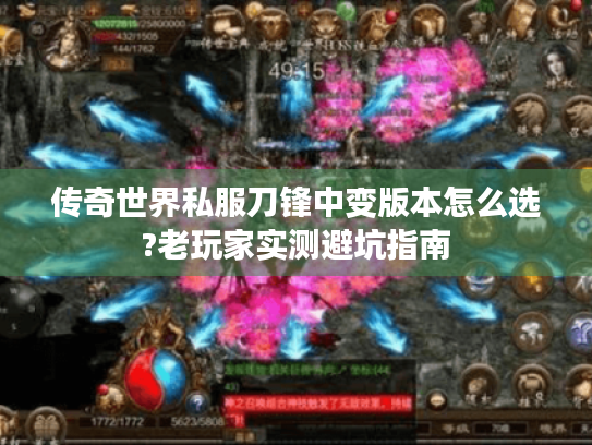 传奇世界私服刀锋中变版本怎么选?老玩家实测避坑指南