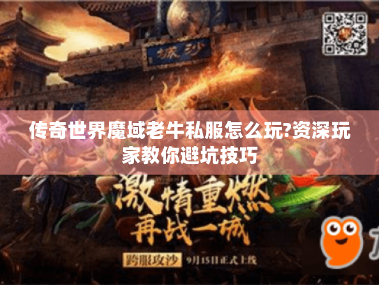 传奇世界魔域老牛私服怎么玩?资深玩家教你避坑技巧 传奇世界魔域老牛私服怎么玩?资深玩家教你避坑技巧