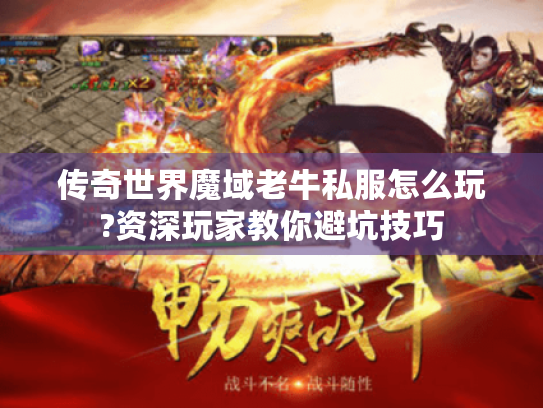 传奇世界魔域老牛私服怎么玩?资深玩家教你避坑技巧 传奇世界魔域老牛私服怎么玩?资深玩家教你避坑技巧