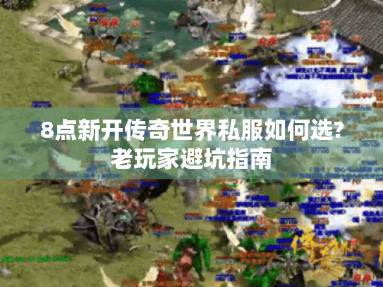 8点新开传奇世界私服如何选?老玩家避坑指南 8点新开传奇世界私服如何选?老玩家避坑指南