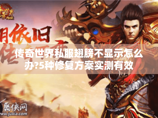 传奇世界私服翅膀不显示怎么办?5种修复方案实测有效 传奇世界私服翅膀不显示怎么办?5种修复方案实测有效