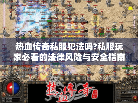 热血传奇私服犯法吗?私服玩家必看的法律风险与安全指南 热血传奇私服犯法吗?私服玩家必看的法律风险与安全指南
