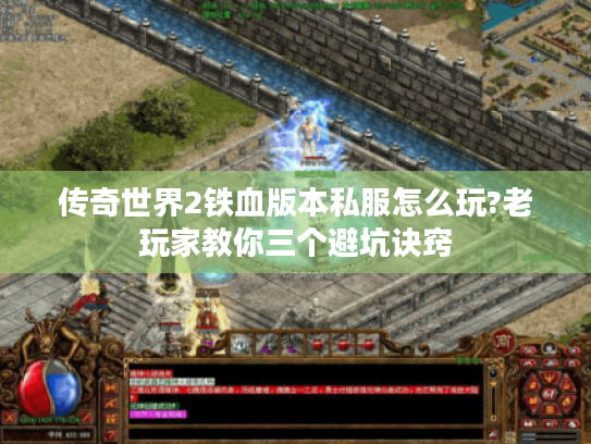 传奇世界2铁血版本私服怎么玩?老玩家教你三个避坑诀窍