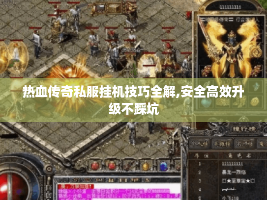 热血传奇私服挂机技巧全解,安全高效升级不踩坑