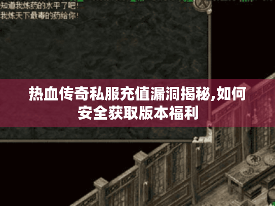 热血传奇私服充值漏洞揭秘,如何安全获取版本福利