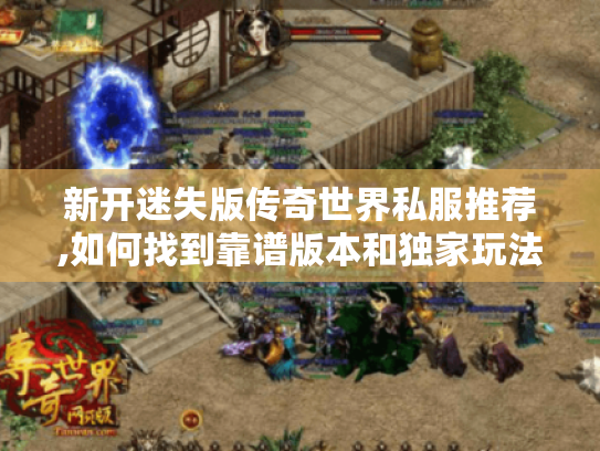 新开迷失版传奇世界私服推荐,如何找到靠谱版本和独家玩法? 新开迷失版传奇世界私服推荐,如何找到靠谱版本和独家玩法?