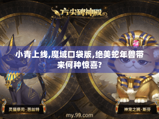 小青上线,魔域口袋版,绝美蛇年兽带来何种惊喜? 小青上线,魔域口袋版,绝美蛇年兽带来何种惊喜?