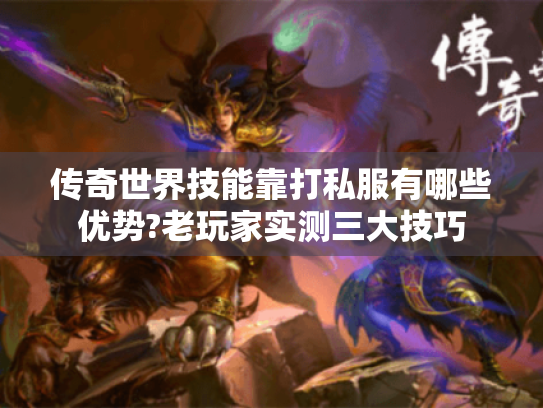 传奇世界技能靠打私服有哪些优势?老玩家实测三大技巧 传奇世界技能靠打私服有哪些优势?老玩家实测三大技巧