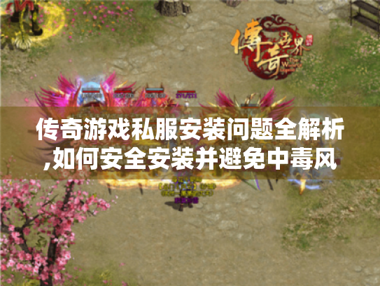 传奇游戏私服安装问题全解析,如何安全安装并避免中毒风险 传奇游戏私服安装问题全解析,如何安全安装并避免中毒风险