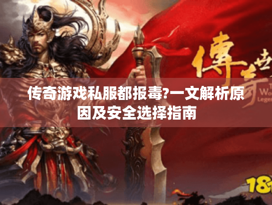 传奇游戏私服都报毒?一文解析原因及安全选择指南 传奇游戏私服都报毒?一文解析原因及安全选择指南