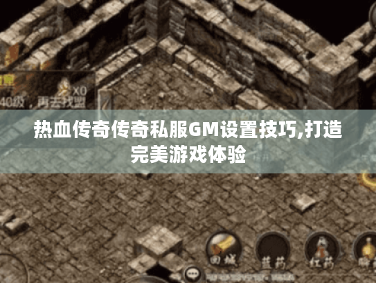 热血传奇传奇私服GM设置技巧,打造完美游戏体验