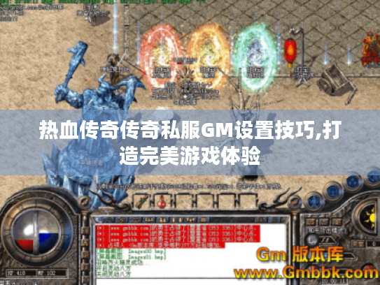 热血传奇传奇私服GM设置技巧,打造完美游戏体验