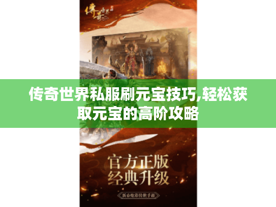 传奇世界私服刷元宝技巧,轻松获取元宝的高阶攻略 传奇世界私服刷元宝技巧,轻松获取元宝的高阶攻略