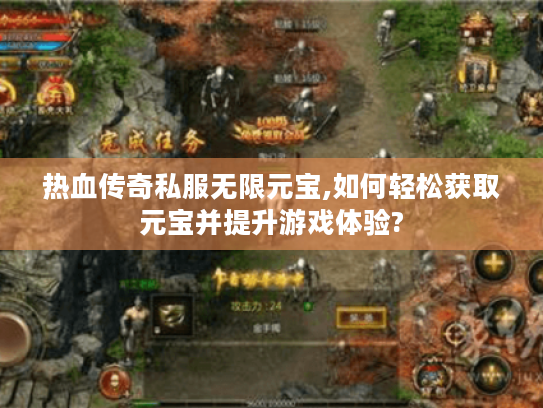 热血传奇私服无限元宝,如何轻松获取元宝并提升游戏体验? 热血传奇私服无限元宝,如何轻松获取元宝并提升游戏体验?