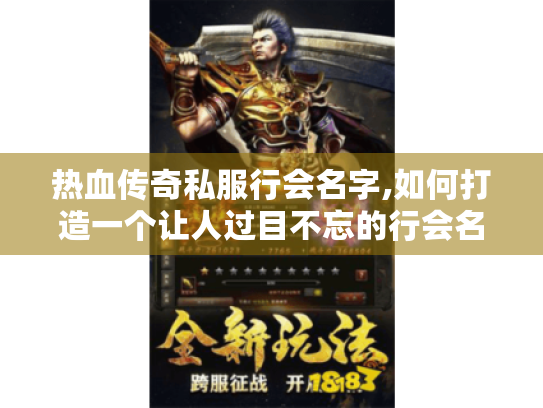 热血传奇私服行会名字,如何打造一个让人过目不忘的行会名称? 热血传奇私服行会名字,如何打造一个让人过目不忘的行会名称?