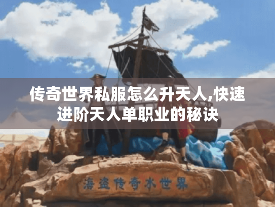 传奇世界私服怎么升天人,快速进阶天人单职业的秘诀 传奇世界私服怎么升天人,快速进阶天人单职业的秘诀