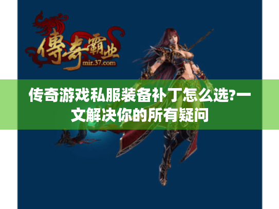 传奇游戏私服装备补丁怎么选?一文解决你的所有疑问 传奇游戏私服装备补丁怎么选?一文解决你的所有疑问